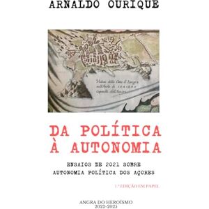 Ourique, Arnaldo DA POLÍTICA À AUTONOMIA: ENSAIOS DE 2021 SOBRE AUTONOMIA POLÍTICA DOS AÇORES Ourique, Arnaldo DA POLÍTICA À AUTONOMIA: ENSAIOS DE 2021 SOBRE AUTONOMIA POLÍTICA DOS AÇORES