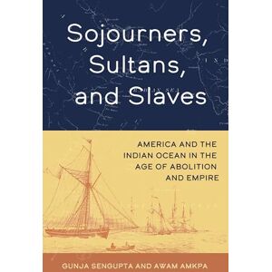 SenGupta, Gunja Sojourners, Sultans, and Slaves: America and the Indian Ocean in the Age of Abolition and Empire SenGupta, Gunja Sojourners, Sultans, and Slaves: America and the Indian Ocean in the Age of Abolition and Empire