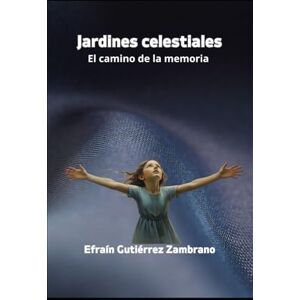 Gutiérrez Zambrano, Efraín Jardines celestiales: El camino de la memoria Gutiérrez Zambrano, Efraín Jardines celestiales: El camino de la memoria