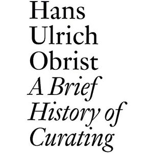 A Brief History of Curating: By Hans Ulrich Obrist (Documents) A Brief History of Curating: By Hans Ulrich Obrist (Documents)