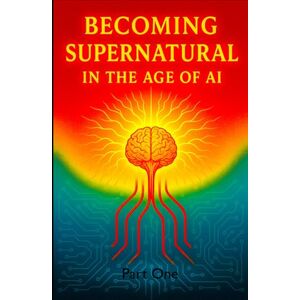 Hollins, Theo Becoming Supernatural in the Age of AI: Part One: The Blueprint for a Sovereign Self Hollins, Theo Becoming Supernatural in the Age of AI: Part One: The Blueprint for a Sovereign Self