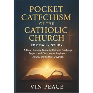 PEACE, VIN Pocket Catechism of the Catholic Church for Daily Study: A Clear, Concise Guide to Catholic Teachings, Prayers, and Doctrine for Beginners, Adults, and Faithful Devotion PEACE, VIN Pocket Catechism of the Catholic Church for Daily Study: A Clear, Concise Guide to Catholic Teachings, Prayers, and Doctrine for Beginners, Adults, and Faithful Devotion