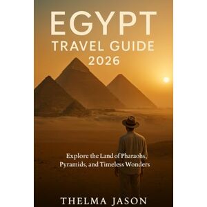 Jason, Thelma EGYPT TRAVEL GUIDE 2026: Explore the Land of Pharaohs, Pyramids, and Timeless Wonders Jason, Thelma EGYPT TRAVEL GUIDE 2026: Explore the Land of Pharaohs, Pyramids, and Timeless Wonders