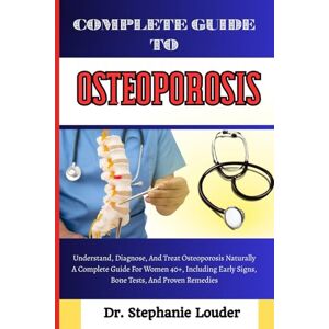 LOUDER, DR. STEPHANIE COMPLETE GUIDE TO OSTEOPOROSIS: Understand, Diagnose, And Treat Osteoporosis Naturally A Complete Guide For Women 40+, Including Early Signs, Bone Tests, And Proven Remedies LOUDER, DR. STEPHANIE COMPLETE GUIDE TO OSTEOPOROSIS: Understand, Diagnose, And Treat Osteoporosis Naturally A Complete Guide For Women 40+, Including Early Signs, Bone Tests, And Proven Remedies