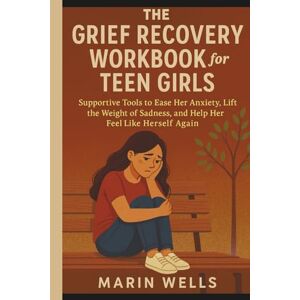 Wells, Marin The Grief Recovery Workbook for Teen Girls: Supportive Tools to Ease Her Anxiety, Lift the Weight of Sadness, and Help Her Feel Like Herself Again Wells, Marin The Grief Recovery Workbook for Teen Girls: Supportive Tools to Ease Her Anxiety, Lift the Weight of Sadness, and Help Her Feel Like Herself Again