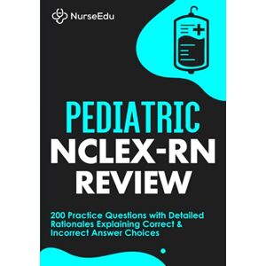 NurseEdu Pediatric NCLEX-RN Review: 200 Practice Questions with Detailed Rationales Explaining Correct & Incorrect Answer Choices NurseEdu Pediatric NCLEX-RN Review: 200 Practice Questions with Detailed Rationales Explaining Correct & Incorrect Answer Choices