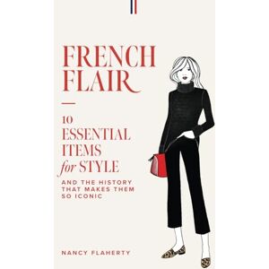 Flaherty, Nancy French Flair: 10 Essential Items for Style and the History That Makes Them So Iconic Flaherty, Nancy French Flair: 10 Essential Items for Style and the History That Makes Them So Iconic