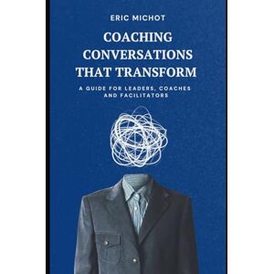 Michot, Eric Coaching Conversations That Transform: A Guide for Leaders, Coaches and Facilitators (Coaching & Leadership) Michot, Eric Coaching Conversations That Transform: A Guide for Leaders, Coaches and Facilitators (Coaching & Leadership)