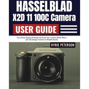 Peterson, Kyrie Hasselblad X2D 11 100C Camera User Guide: Carry-Along Shooting Playbook with Quick Fixes, Creative Motion Moves, and Tidy Storage Practices for Reliable Results Peterson, Kyrie Hasselblad X2D 11 100C Camera User Guide: Carry-Along Shooting Playbook with Quick Fixes, Creative Motion Moves, and Tidy Storage Practices for Reliable Results