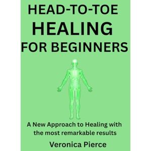 Pierce, Veronica HEAD-TO-TOE HEALING FOR BEGINNERS: A New Approach to Healing with the most remarkable results Pierce, Veronica HEAD-TO-TOE HEALING FOR BEGINNERS: A New Approach to Healing with the most remarkable results