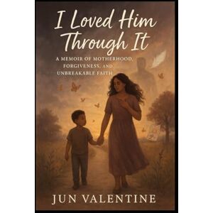 VALENTINE, JUN I Loved Him Through It: A Memoir of Motherhood, Forgiveness, and Unbreakable Faith VALENTINE, JUN I Loved Him Through It: A Memoir of Motherhood, Forgiveness, and Unbreakable Faith