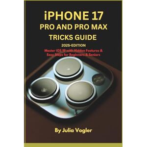 Vogler, Julia iPhone 17 Pro and Pro Max Tricks Guide — 2025 Edition: Master iOS 19 with Hidden Features & Easy Steps for Beginners & Seniors Vogler, Julia iPhone 17 Pro and Pro Max Tricks Guide — 2025 Edition: Master iOS 19 with Hidden Features & Easy Steps for Beginners & Seniors