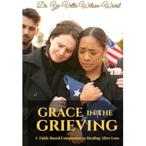 Wilson Grace in the Grieving: A Faith-Based Companion to Healing After Loss Wilson Grace in the Grieving: A Faith-Based Companion to Healing After Loss