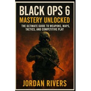 Rivers, Jordan Black Ops 6: Mastery Unlocked: “The Ultimate Guide to Weapons, Maps, Tactics, and Competitive Play” Rivers, Jordan Black Ops 6: Mastery Unlocked: “The Ultimate Guide to Weapons, Maps, Tactics, and Competitive Play”