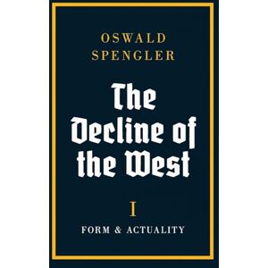 Spengler, Oswald The Decline of the West: Form and Actuality: 1 Spengler, Oswald The Decline of the West: Form and Actuality: 1