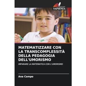 Campo, Ana Matematizzare Con La Transcomplessità Della Pedagogia Dell'umorismo: IMPARARE LA MATEMATICA CON L'UMORISMO Campo, Ana Matematizzare Con La Transcomplessità Della Pedagogia Dell'umorismo: IMPARARE LA MATEMATICA CON L'UMORISMO