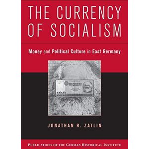 Zatlin, Jonathan R. The Currency of Socialism: Money and Political Culture in East Germany (Publications of the German Historical Institute) Zatlin, Jonathan R. The Currency of Socialism: Money and Political Culture in East Germany (Publications of the German Historical Institute)