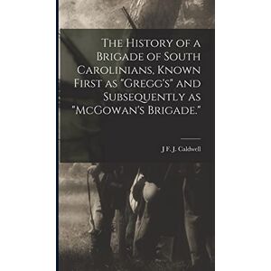 Caldwell, J F J The History of a Brigade of South Carolinians, Known First as "Gregg's" and Subsequently as "McGowan's Brigade. Caldwell, J F J The History of a Brigade of South Carolinians, Known First as "Gregg's" and Subsequently as "McGowan's Brigade.