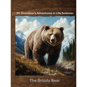 Grandma, Dr. Dr. Grandma's Adventures in Life Science: The Grizzly Bear Grandma, Dr. Dr. Grandma's Adventures in Life Science: The Grizzly Bear
