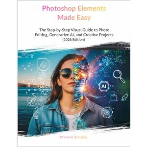 Bonafide, Maxwell Photoshop Elements Made Easy: The Step-by-Step Visual Guide to Photo Editing, Generative AI, and Creative Projects (2026 Edition) Bonafide, Maxwell Photoshop Elements Made Easy: The Step-by-Step Visual Guide to Photo Editing, Generative AI, and Creative Projects (2026 Edition)