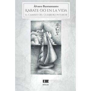 Bustamante Escayol, Álvaro Rodrigo Karate-Do en la vida: El camino del guerrero interior Bustamante Escayol, Álvaro Rodrigo Karate-Do en la vida: El camino del guerrero interior