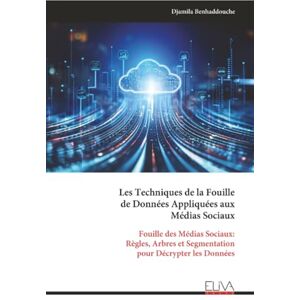 Benhaddouche, Djamila Les Techniques de la Fouille de Données Appliquées aux Médias Sociaux: Fouille des Médias Sociaux: Règles, Arbres et Segmentation pour Décrypter les Données Benhaddouche, Djamila Les Techniques de la Fouille de Données Appliquées aux Médias Sociaux: Fouille des Médias Sociaux: Règles, Arbres et Segmentation pour Décrypter les Données