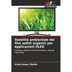 Shukla, Vivek Kumar Stabilità ambientale dei film sottili organici per applicazioni OLED: Complessi metallici di 8-idrossichinolina: materiali e film sottili Shukla, Vivek Kumar Stabilità ambientale dei film sottili organici per applicazioni OLED: Complessi metallici di 8-idrossichinolina: materiali e film sottili