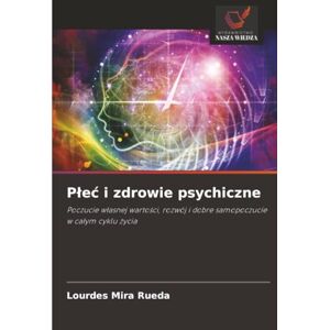 Mira Rueda, Lourdes Płeć i zdrowie psychiczne: Poczucie własnej wartości, rozwój i dobre samopoczucie w całym cyklu życia Mira Rueda, Lourdes Płeć i zdrowie psychiczne: Poczucie własnej wartości, rozwój i dobre samopoczucie w całym cyklu życia