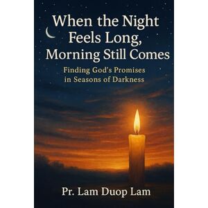 LAM, Pr LAM DUOP WHEN THE NIGHT FEELS LONG, MORNING STILL COMES: FINDING GOD’S PROMISES IN SEASONS OF DARKNESS LAM, Pr LAM DUOP WHEN THE NIGHT FEELS LONG, MORNING STILL COMES: FINDING GOD’S PROMISES IN SEASONS OF DARKNESS