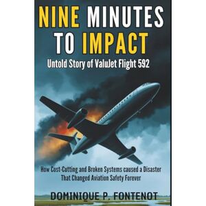 P. FONTENOT, DOMINIQUE Nine Minutes To Impact : Untold Story of ValuJet Flight 592: How Cost-Cutting and Broken Systems caused a Disaster That Changed Aviation Safety Forever (AVIATION SAFETY AND DISATER) P. FONTENOT, DOMINIQUE Nine Minutes To Impact : Untold Story of ValuJet Flight 592: How Cost-Cutting and Broken Systems caused a Disaster That Changed Aviation Safety Forever (AVIATION SAFETY AND DISATER)