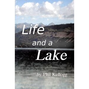 Kellogg, Phil Life and a Lake: Growing up on a Wyoming Lake Kellogg, Phil Life and a Lake: Growing up on a Wyoming Lake