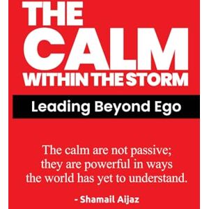 Aijaz, Shamail The Calm Within the Storm: Leading Beyond Ego Aijaz, Shamail The Calm Within the Storm: Leading Beyond Ego