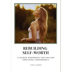 Czirner, Timea A Workbook to Rebuild Self-Worth After Emotional Dependency: A practical, step-by-step reflection guide to rebuilding inner value, emotional stability, and self-trust. Czirner, Timea A Workbook to Rebuild Self-Worth After Emotional Dependency: A practical, step-by-step reflection guide to rebuilding inner value, emotional stability, and self-trust.