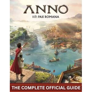 Martin, Steven G. ANNO 117: PAX ROMANA: THE COMPLETE OFFICIAL GUIDE To Empire Building, Diplomacy, and the Pursuit of Eternal Peace Martin, Steven G. ANNO 117: PAX ROMANA: THE COMPLETE OFFICIAL GUIDE To Empire Building, Diplomacy, and the Pursuit of Eternal Peace