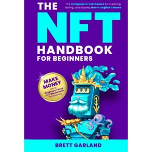 Garland, Brett The NFT Handbook for Beginners: The Complete Crash Course to Creating, Selling, and Buying Non-Fungible Tokens Make Money Using Cryptocurrency and Blockchain Technology Garland, Brett The NFT Handbook for Beginners: The Complete Crash Course to Creating, Selling, and Buying Non-Fungible Tokens Make Money Using Cryptocurrency and Blockchain Technology
