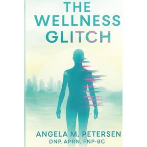 PETERSEN, ANGELA M THE WELLNESS GLITCH: Remembering What It Really Means to Be Well PETERSEN, ANGELA M THE WELLNESS GLITCH: Remembering What It Really Means to Be Well