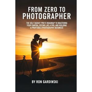Gardinski, Ron From Zero to Photographer: The Self-Taught Pro's Roadmap to Mastering Your Camera, Editing Like a Pro, and Building a Profitable Photography Business (The 'From Zero to...' Series) Gardinski, Ron From Zero to Photographer: The Self-Taught Pro's Roadmap to Mastering Your Camera, Editing Like a Pro, and Building a Profitable Photography Business (The 'From Zero to...' Series)