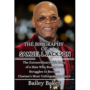 Baker, Bailey THE BIOGRAPHY OF SAMUEL L JACKSON: The Extraordinary Life Story of a Man Who Rose Above Struggles to Become Cinema’s Most Unforgettable Force Baker, Bailey THE BIOGRAPHY OF SAMUEL L JACKSON: The Extraordinary Life Story of a Man Who Rose Above Struggles to Become Cinema’s Most Unforgettable Force