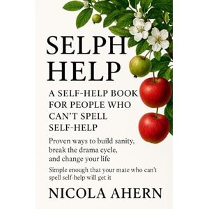 Ahern, Nicola Selph Help: A Self Help Book for People Who Can’t Spell Self Help (Emotional healing with humor for overthinkers who want confidence and peace) Ahern, Nicola Selph Help: A Self Help Book for People Who Can’t Spell Self Help (Emotional healing with humor for overthinkers who want confidence and peace)