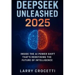Crocetti, Larry DeepSeek Unleashed 2025: Inside the AI Power Shift That’s Redefining the Future of Intelligence Crocetti, Larry DeepSeek Unleashed 2025: Inside the AI Power Shift That’s Redefining the Future of Intelligence
