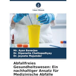 Banerjee, Mr. Ayan Abfallfreies Gesundheitswesen: Ein nachhaltiger Ansatz für Medizinische Abfälle Banerjee, Mr. Ayan Abfallfreies Gesundheitswesen: Ein nachhaltiger Ansatz für Medizinische Abfälle