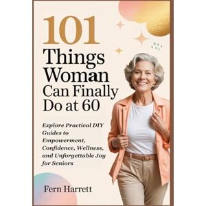 Harrett, Fern 101 Things Woman Can Finally Do at 60: Explore Practical DIY Guides to Empowerment, Confidence, Wellness, and Unforgettable Joy for Seniors Harrett, Fern 101 Things Woman Can Finally Do at 60: Explore Practical DIY Guides to Empowerment, Confidence, Wellness, and Unforgettable Joy for Seniors