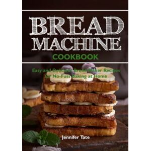 Tate, Jennifer Bread Machine Cookbook: Easy and Delicious Bread Maker Recipes for No-Fuss Baking at Home (black & white interior) (Bread Maker Cookbook) Tate, Jennifer Bread Machine Cookbook: Easy and Delicious Bread Maker Recipes for No-Fuss Baking at Home (black & white interior) (Bread Maker Cookbook)