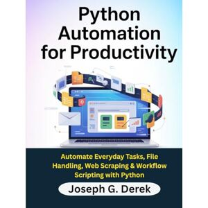 G. Derek, Joseph Python Automation for Productivity: Automate Everyday Tasks, File Handling, Web Scraping & Workflow Scripting with Python (python programming languages: how to learn python programming language) G. Derek, Joseph Python Automation for Productivity: Automate Everyday Tasks, File Handling, Web Scraping & Workflow Scripting with Python (python programming languages: how to learn python programming language)