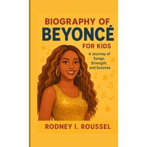 I. Roussel, Rodney Biography of Beyoncé for Kids: A Journey of Songs, Strength, and Success I. Roussel, Rodney Biography of Beyoncé for Kids: A Journey of Songs, Strength, and Success