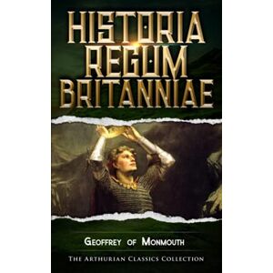 of Monmouth, Geoffrey Historia Regum Britanniae: Arthurian Classics of Monmouth, Geoffrey Historia Regum Britanniae: Arthurian Classics