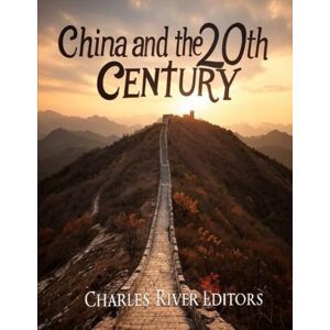 Charles River Editors China and the 20th Century: The History of the Wars and Reforms that Reshaped Asia’s Biggest Country Charles River Editors China and the 20th Century: The History of the Wars and Reforms that Reshaped Asia’s Biggest Country