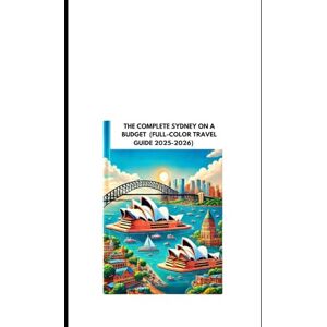 Oliver Gerrand, Goldenpath THE COMPLETE SYDNEY ON A BUDGET (FULL-COLOR TRAVEL GUIDE 2025-2026): Uncover Iconic Landmarks, Local Secrets, Breathtaking Beaches, and Expert Tips for an Unforgettable Journey Oliver Gerrand, Goldenpath THE COMPLETE SYDNEY ON A BUDGET (FULL-COLOR TRAVEL GUIDE 2025-2026): Uncover Iconic Landmarks, Local Secrets, Breathtaking Beaches, and Expert Tips for an Unforgettable Journey