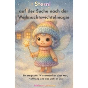 Lüllmann, Melanie Sterni auf der Suche nach der Weihnachtswichtelmagie: Ein magisches Wintermärchen über Mut, Hoffnung und das Licht in uns Lüllmann, Melanie Sterni auf der Suche nach der Weihnachtswichtelmagie: Ein magisches Wintermärchen über Mut, Hoffnung und das Licht in uns