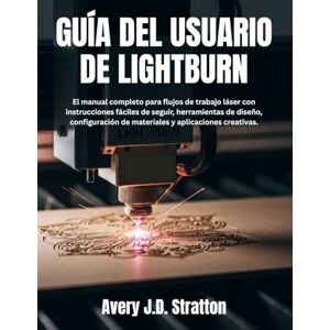 Avery GUÍA DEL USUARIO DE LIGHTBURN: El manual completo para flujos de trabajo láser con instrucciones fáciles de seguir, herramientas de diseño, configuración de materiales y aplicaciones creativas. Avery GUÍA DEL USUARIO DE LIGHTBURN: El manual completo para flujos de trabajo láser con instrucciones fáciles de seguir, herramientas de diseño, configuración de materiales y aplicaciones creativas.